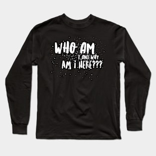 Who Am I...& Why Am I Here??? Long Sleeve T-Shirt